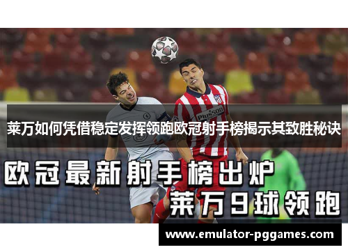 莱万如何凭借稳定发挥领跑欧冠射手榜揭示其致胜秘诀 莱万如何凭借稳定发挥领跑欧冠射手榜揭示其致胜秘诀