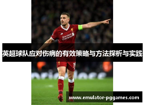 英超球队应对伤病的有效策略与方法探析与实践 英超球队应对伤病的有效策略与方法探析与实践