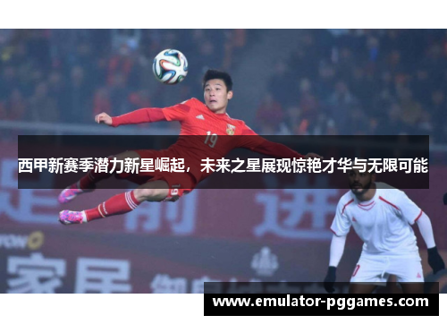西甲新赛季潜力新星崛起,未来之星展现惊艳才华与无限可能 西甲新赛季潜力新星崛起,未来之星展现惊艳才华与无限可能