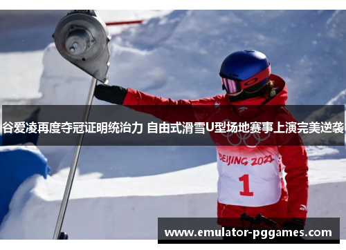 谷爱凌再度夺冠证明统治力 自由式滑雪U型场地赛事上演完美逆袭