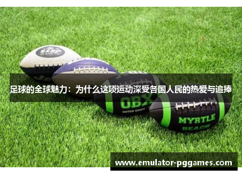 足球的全球魅力:为什么这项运动深受各国人民的热爱与追捧 足球的全球魅力:为什么这项运动深受各国人民的热爱与追捧