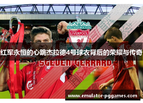 红军永恒的心跳杰拉德4号球衣背后的荣耀与传奇