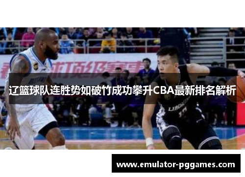 辽篮球队连胜势如破竹成功攀升CBA最新排名解析