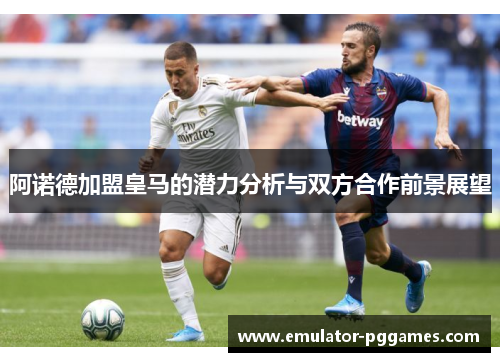 阿诺德加盟皇马的潜力分析与双方合作前景展望