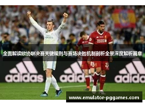 全面解读欧协联决赛关键规则与赛场决胜机制剖析全景深度解析篇章 全面解读欧协联决赛关键规则与赛场决胜机制剖析全景深度解析篇章