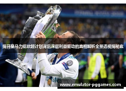 揭开皇马力挺欧超计划背后深层利益驱动的真相解析全景透视揭秘案 揭开皇马力挺欧超计划背后深层利益驱动的真相解析全景透视揭秘案