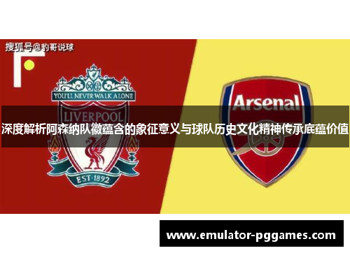 深度解析阿森纳队徽蕴含的象征意义与球队历史文化精神传承底蕴价值
