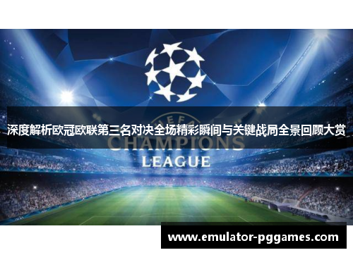 深度解析欧冠欧联第三名对决全场精彩瞬间与关键战局全景回顾大赏 深度解析欧冠欧联第三名对决全场精彩瞬间与关键战局全景回顾大赏