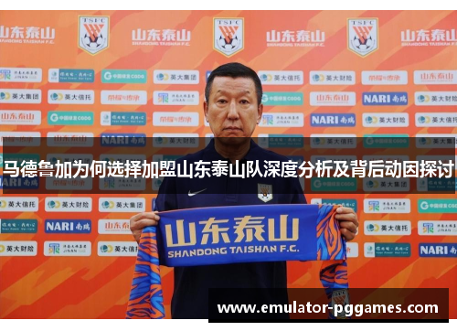 马德鲁加为何选择加盟山东泰山队深度分析及背后动因探讨- PG模拟器-PG