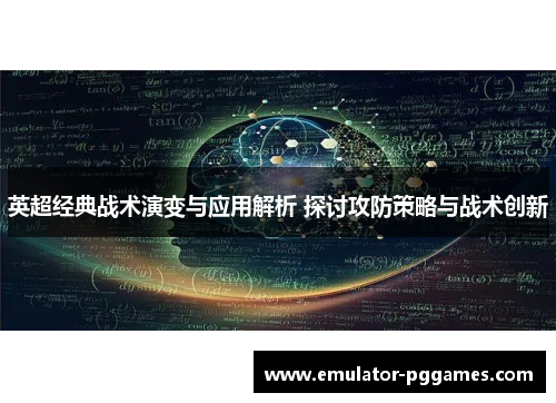英超经典战术演变与应用解析 探讨攻防策略与战术创新 英超经典战术演变与应用解析 探讨攻防策略与战术创新