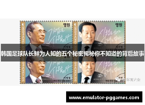 韩国足球队长鲜为人知的五个秘密揭秘你不知道的背后故事 韩国足球队长鲜为人知的五个秘密揭秘你不知道的背后故事