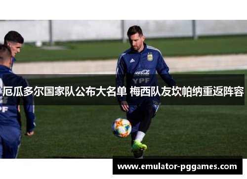 厄瓜多尔国家队公布大名单 梅西队友坎帕纳重返阵容 厄瓜多尔国家队公布大名单 梅西队友坎帕纳重返阵容