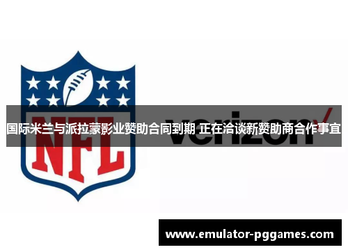 国际米兰与派拉蒙影业赞助合同到期 正在洽谈新赞助商合作事宜 国际米兰与派拉蒙影业赞助合同到期 正在洽谈新赞助商合作事宜