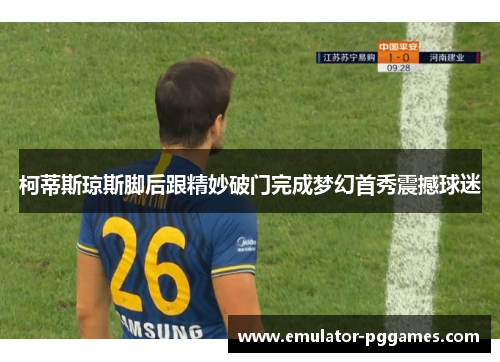 柯蒂斯琼斯脚后跟精妙破门完成梦幻首秀震撼球迷