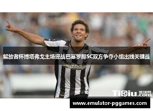 解放者杯博塔弗戈主场迎战巴塞罗那SC双方争夺小组出线关键战