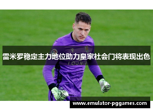 雷米罗稳定主力地位助力皇家社会门将表现出色