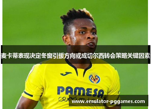 麦卡蒂表现决定冬窗引援方向或成切尔西转会策略关键因素