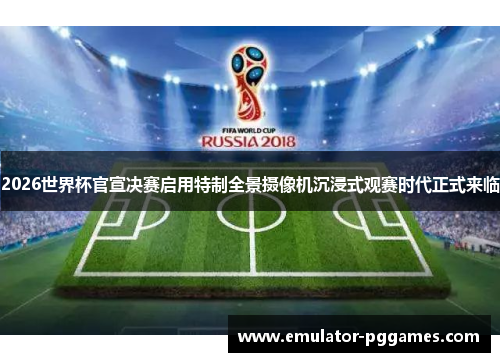 2026世界杯官宣决赛启用特制全景摄像机沉浸式观赛时代正式来临 2026世界杯官宣决赛启用特制全景摄像机沉浸式观赛时代正式来临