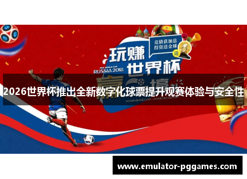 2026世界杯推出全新数字化球票提升观赛体验与安全性 2026世界杯推出全新数字化球票提升观赛体验与安全性