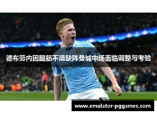 德布劳内因腿筋不适缺阵曼城中场面临调整与考验 德布劳内因腿筋不适缺阵曼城中场面临调整与考验